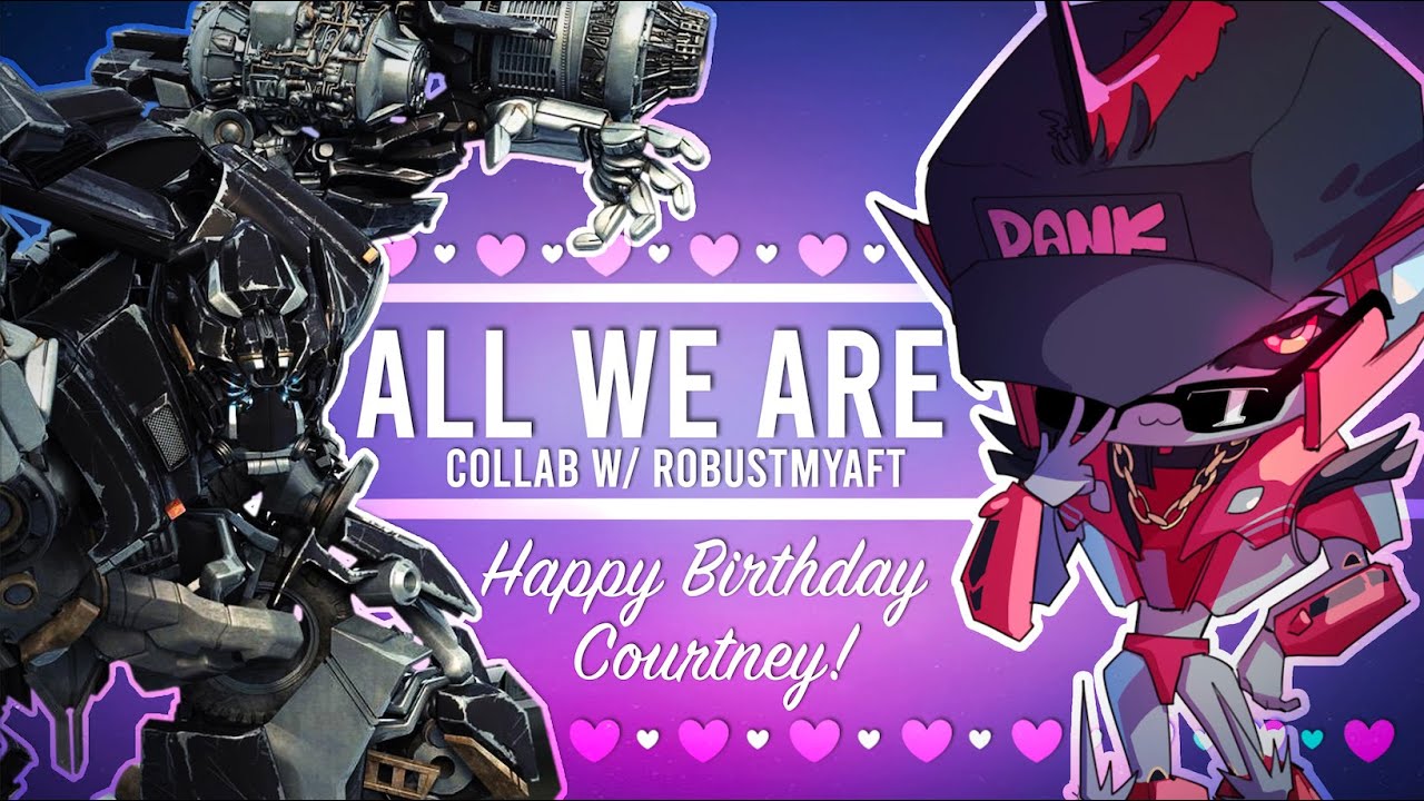 Transformers - All We Are (Collab w/ RoBUSTMyAFT) [HAPPY BIRTHDAY COURTNEY]