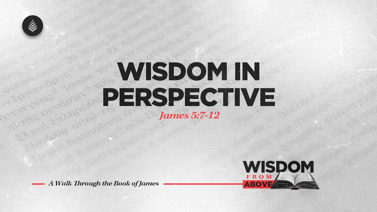 Wisdom in Perspective // James 5:7-12 // How Should Christ’s Return Shape Our Lives?