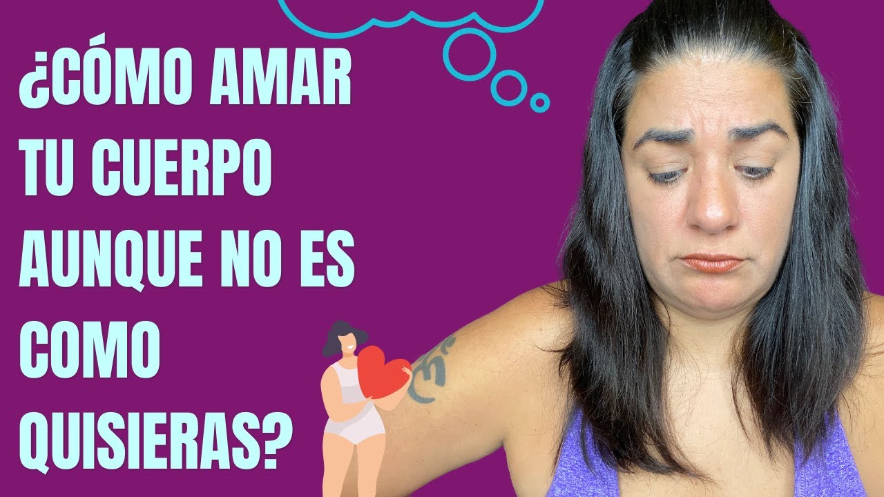 ¿Cómo Amar Tu Cuerpo Aunque Éste No Sea Como Quisieras? Actualización 2022
