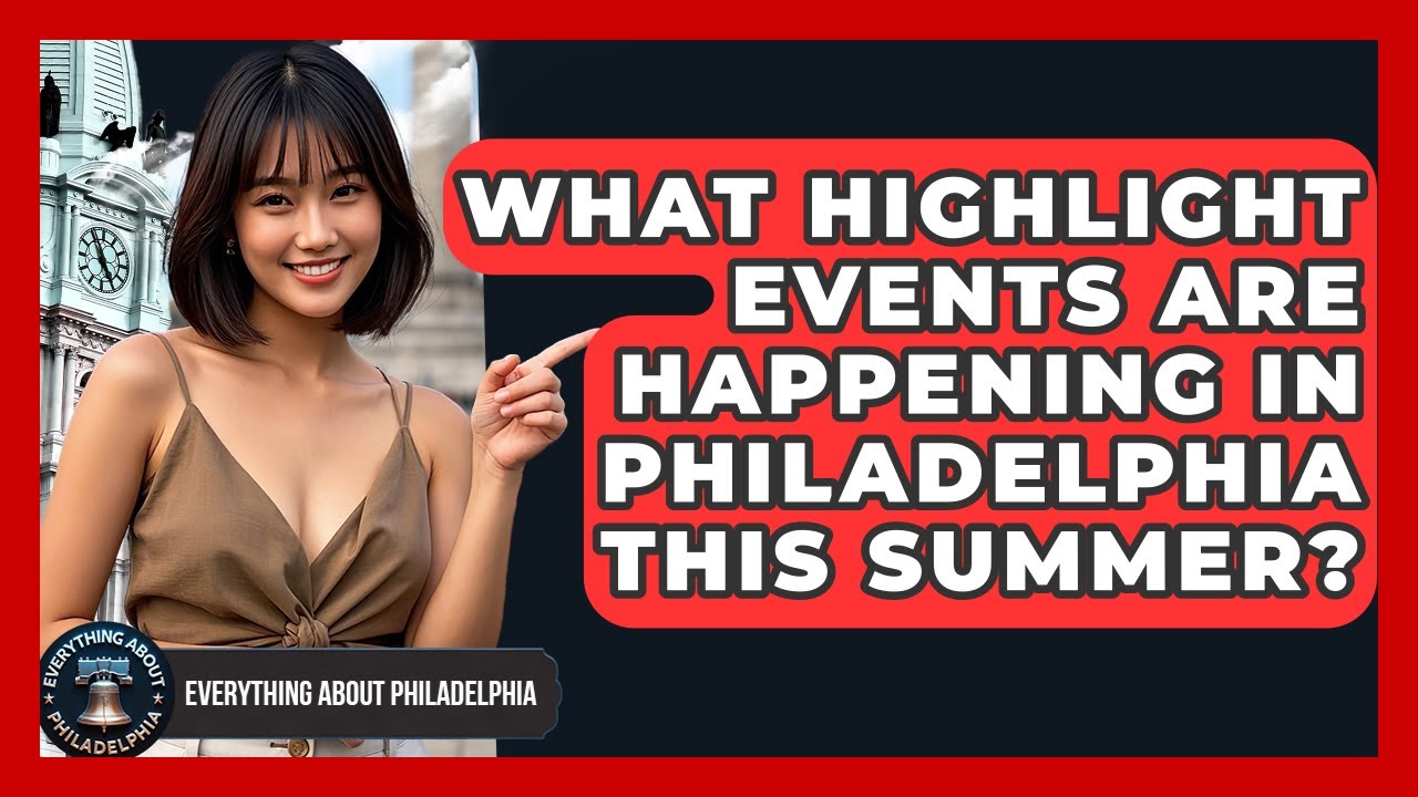 What Highlight Events Are Happening in Philadelphia This Summer? - Everything About Philadelphia