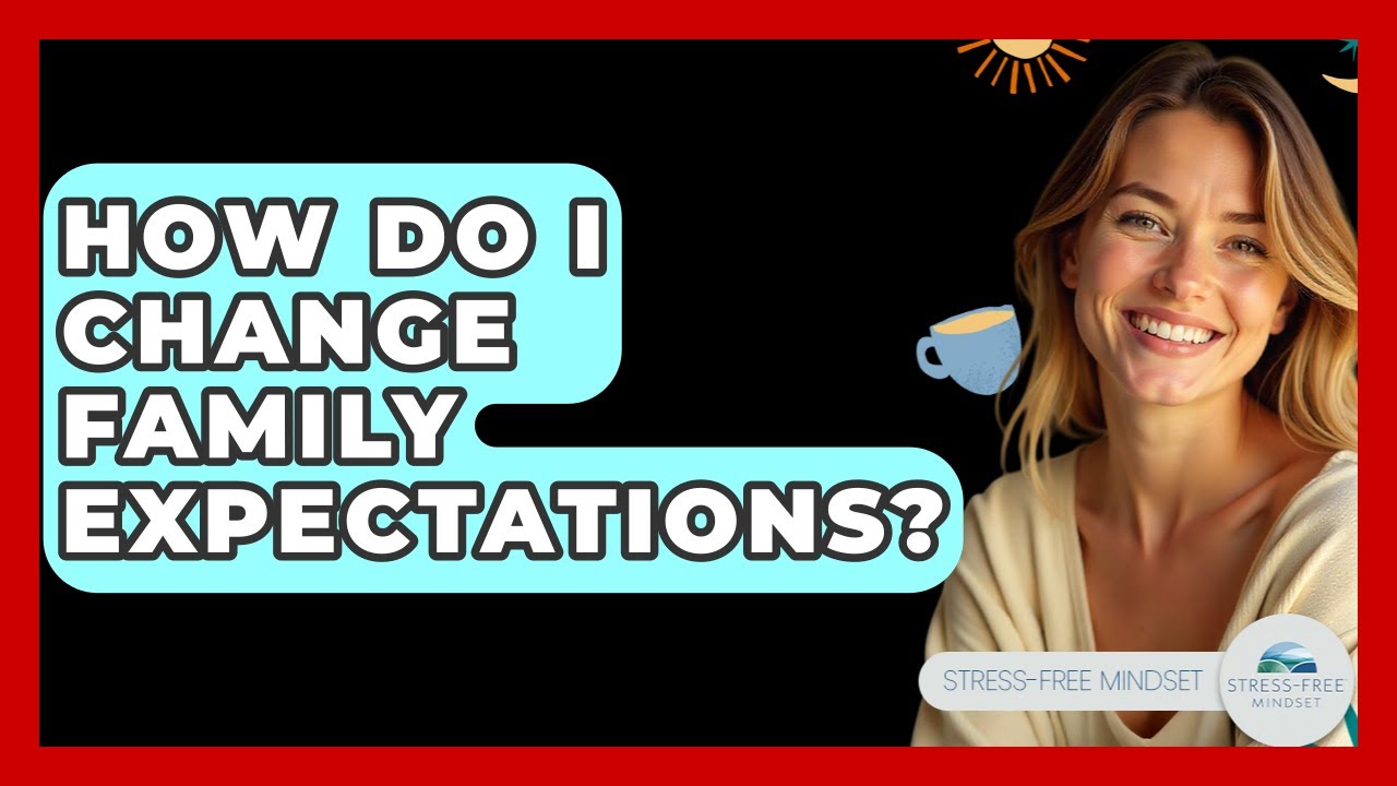 How Do I Change Family Expectations? - Stress Free Mindset
