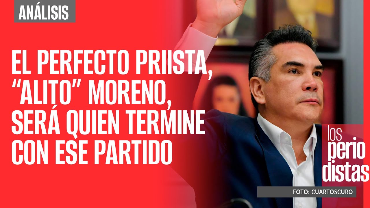 #Análisis ¬ El perfecto priista, “Alito” Moreno, será quien termine con ese partido