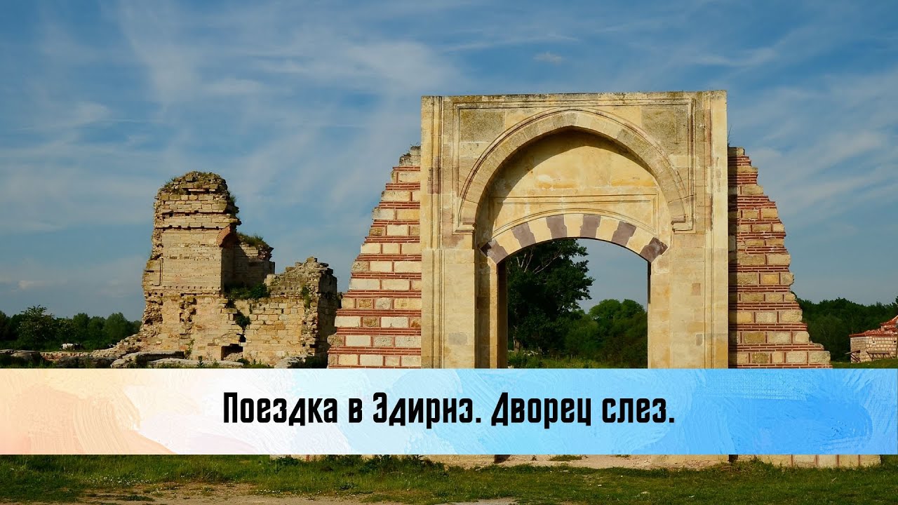 Поездка в Эдирнэ. Старый дворец. Дворец слез.