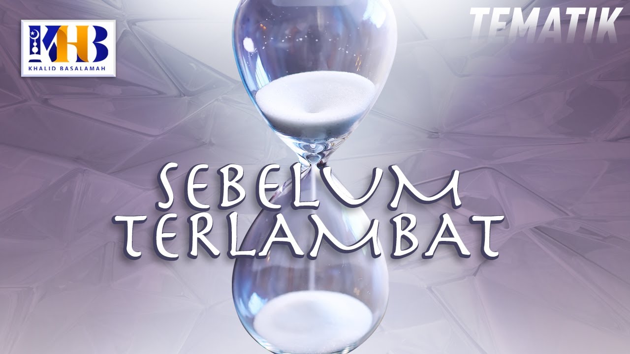 Kajian Tematik: Sebelum Terlambat - Khalid Basalamah