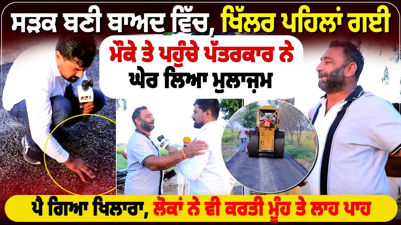 ਸੜਕ ਬਣੀ ਬਾਅਦ ਵਿੱਚ, ਖਿੱਲਰ ਪਹਿਲਾਂ ਗਈ, ਮੌਕੇ ਤੇ ਪਹੁੰਚੇ ਪੱਤਰਕਾਰ ਨੇ ਘੇਰ ਲਿਆ ਮੁਲਾਜ਼ਮ