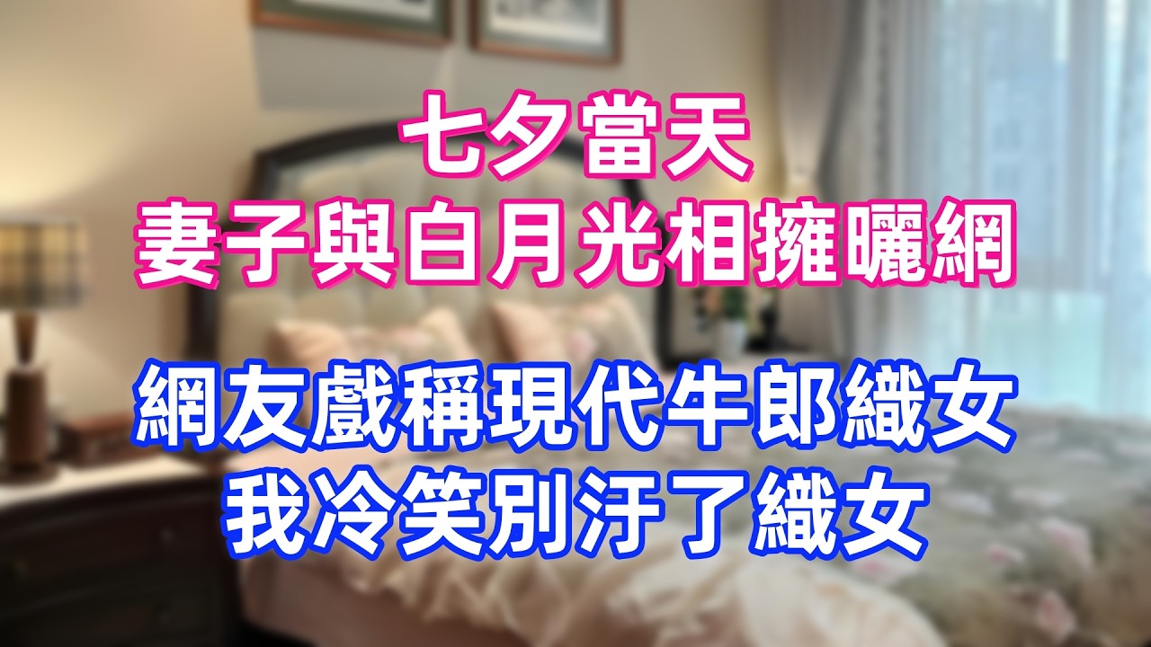 七夕當天，妻子與白月光相擁曬網，網友戲稱現代牛郎織女，我冷笑：別汙了織女