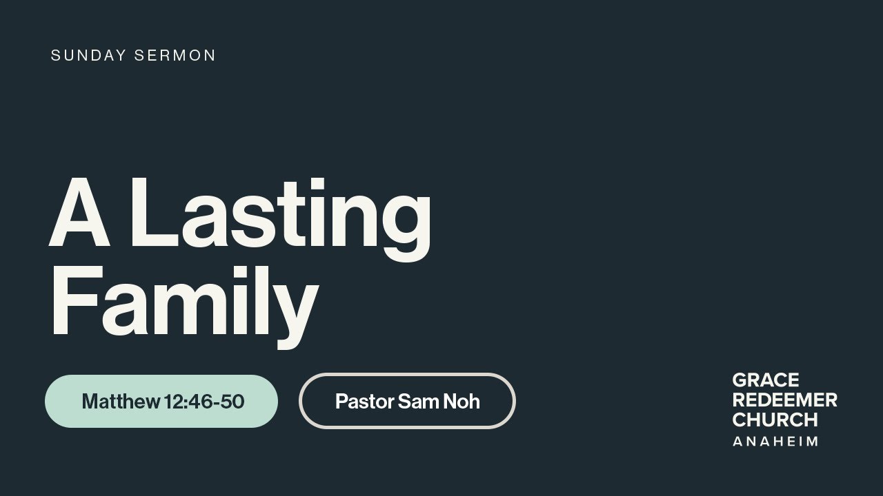A Lasting Family | Matthew 12:46-50 | Pastor Sam Noh | GRC