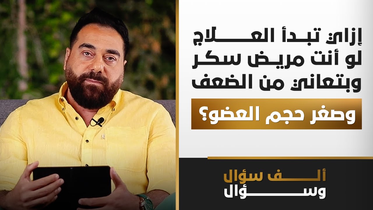 إزاي تبدأ العلاج لو أنت مريض سكر وبتعاني من الضعف وصغر حجم العضو؟ | 1000 سؤال وسؤال