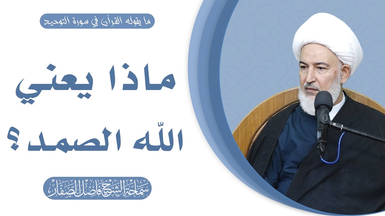 ما يقوله القرآن في سورة التوحيد/21- ماذا يعني الله الصمد؟- سماحة الشيخ فاضل الصفار