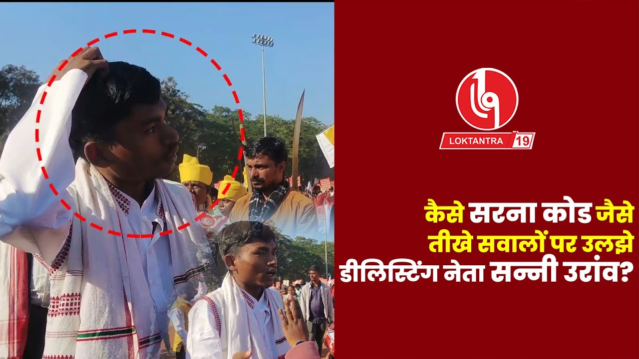 LOKTANTRA19 : कैसे सरना कोड जैसे तीखे सवालों पर उलझे डीलिस्टिंग नेता सन्नी उरांव?
