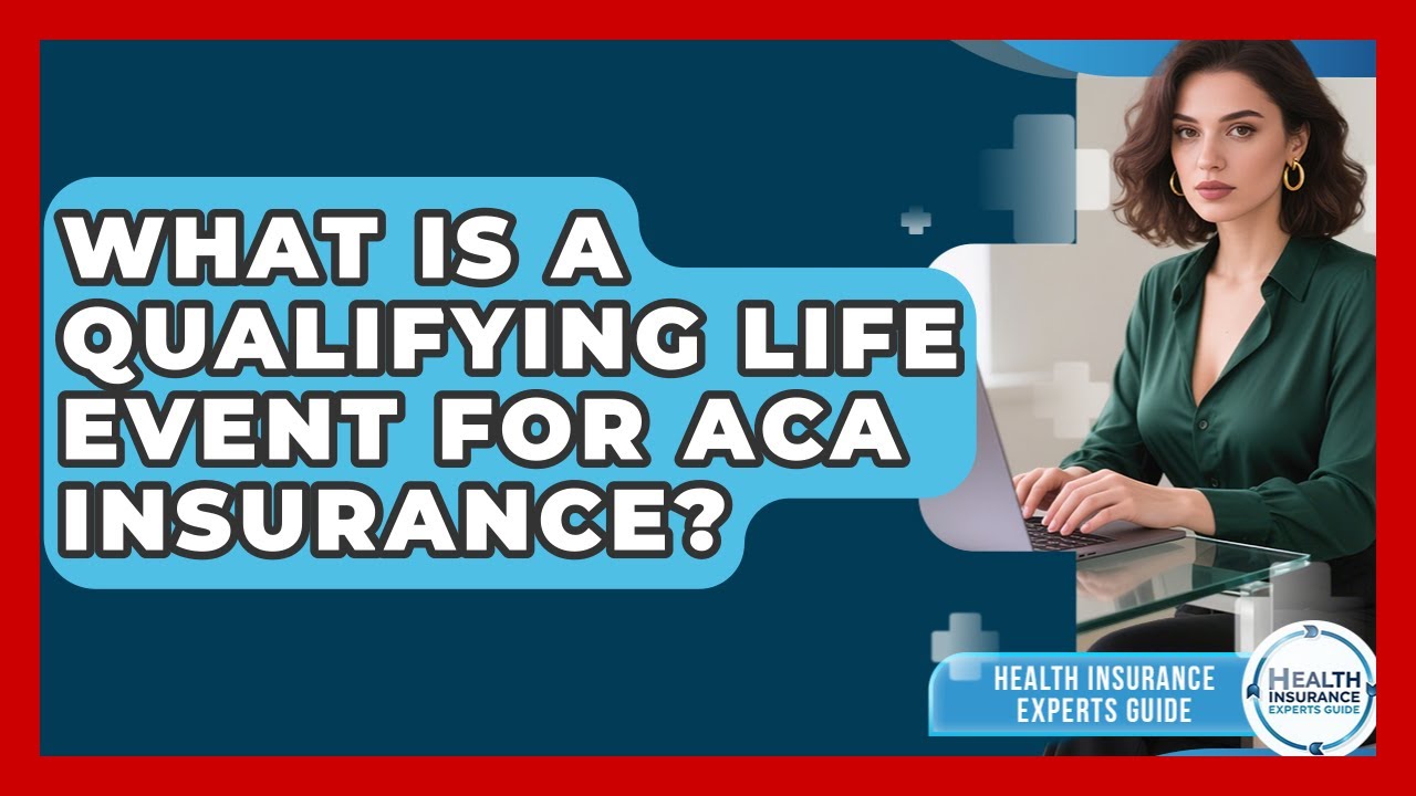 What Is A Qualifying Life Event For ACA Insurance? - Health Insurance Experts Guide