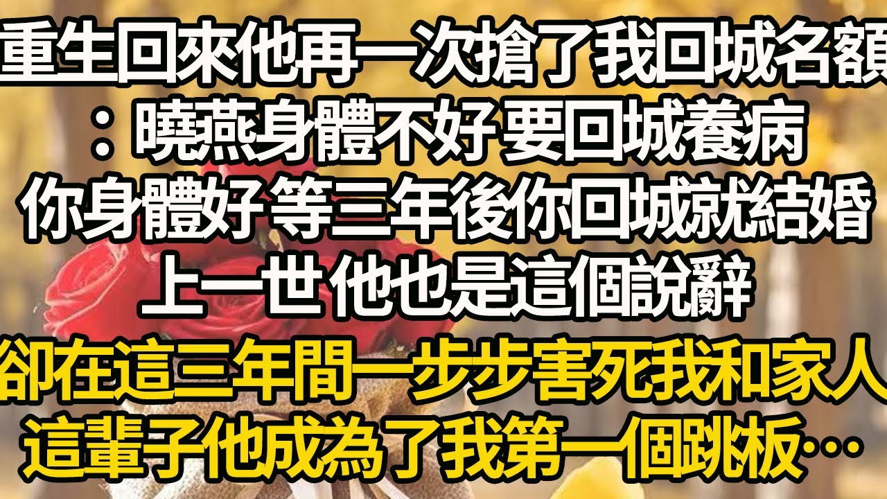【完结】重生回來他再一次搶了我回城名額：曉燕身體不好 要回城養病，你身體好 等三年後你回城就結婚，上一世 他也是這個說辭，卻在這三年間一步步害死我和家人，這輩子他成為了我第一個跳板…