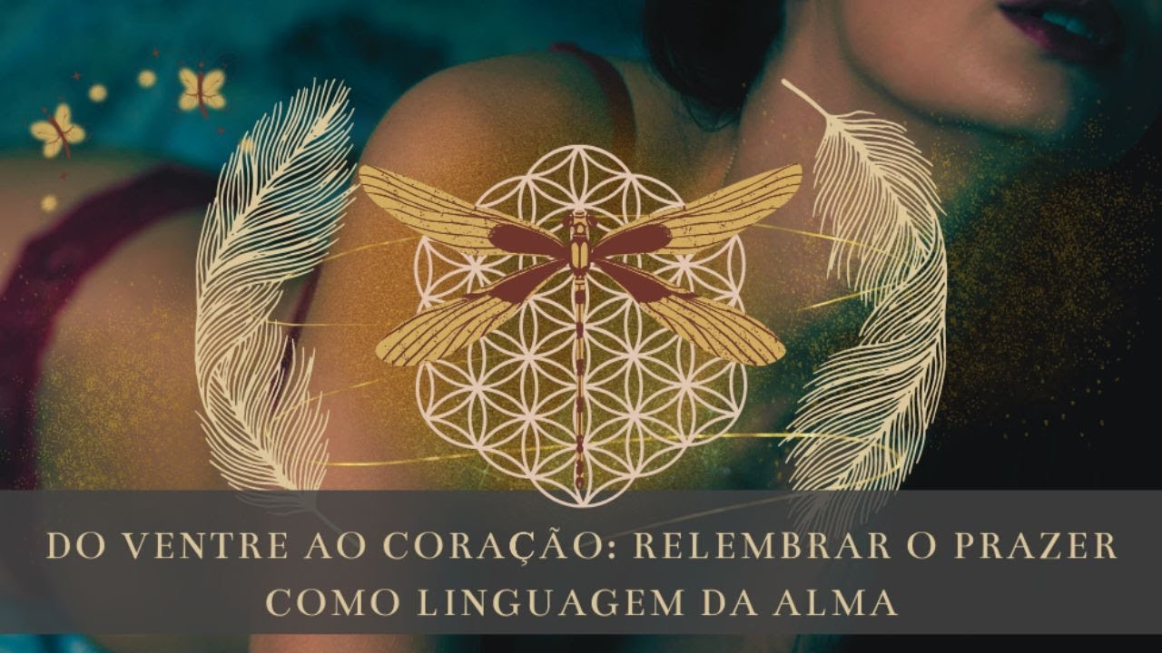 Do ventre ao Coração: Relembrar o Prazer como linguagem da Alma