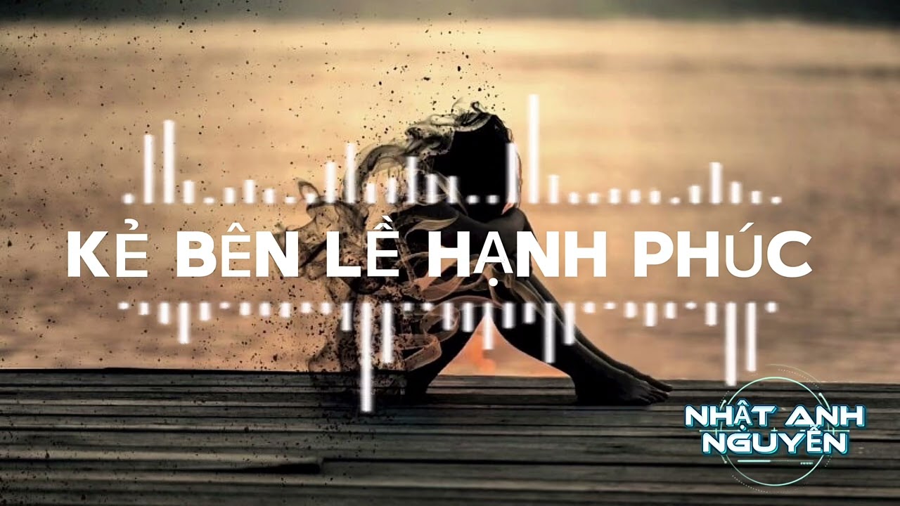 KẺ BÊN LỀ HẠNH PHÚC ( NHẬT ANH NGUYỄN ) NHẠC BUỒN LẮM - ĐỪNG NGHE NẾU ĐANG VUI 