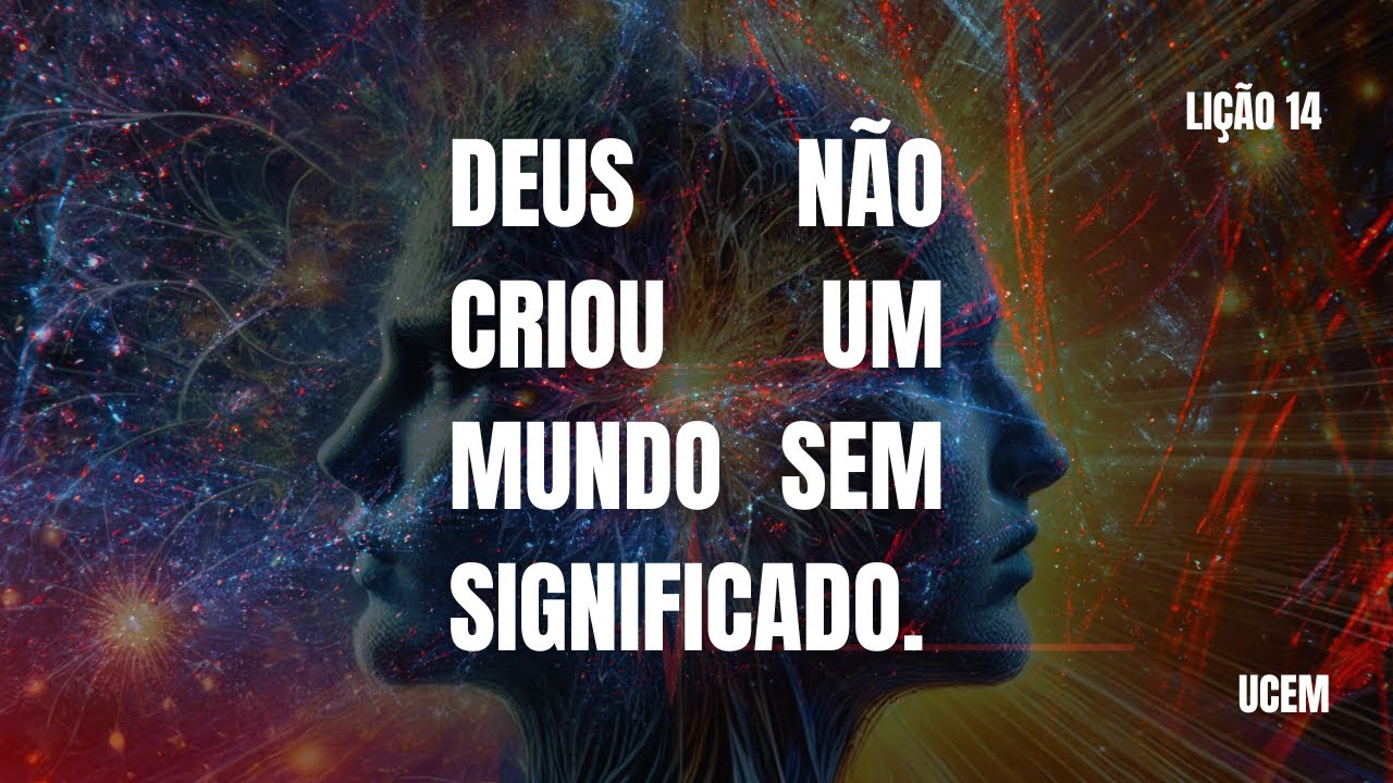 LIÇÃO 14 - "Deus não criou um mundo sem significado". Um Curso Em Milagres
