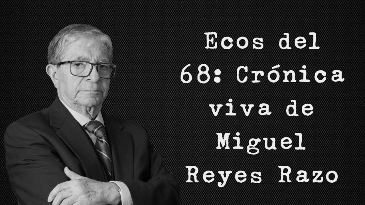 Ecos del 68: crónica viva de Miguel Reyes Razo
