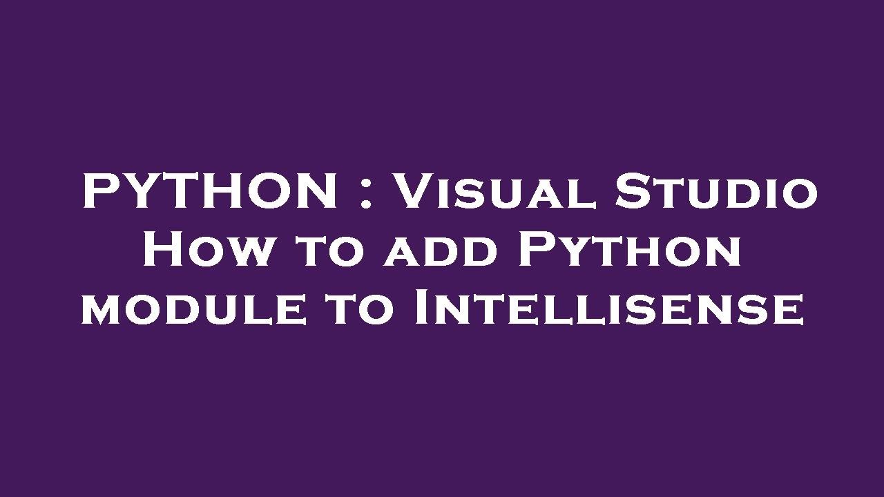 PYTHON : Visual Studio How to add Python module to Intellisense