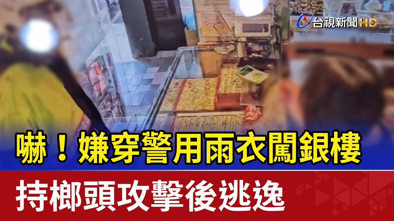 嚇！嫌穿警用雨衣闖銀樓 持榔頭攻擊後逃逸