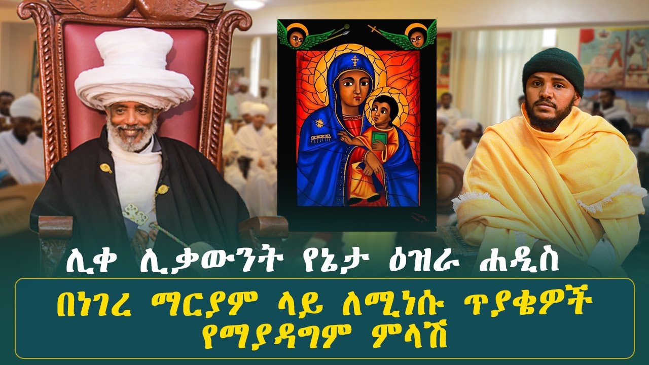በነገረ ማርያም ላይ ለሚነሱ ጥያቄዎች የማያዳግም ምላሽ በየኔታ ሊቀ ሊቃውንት ዕዝራ ሐዲስ