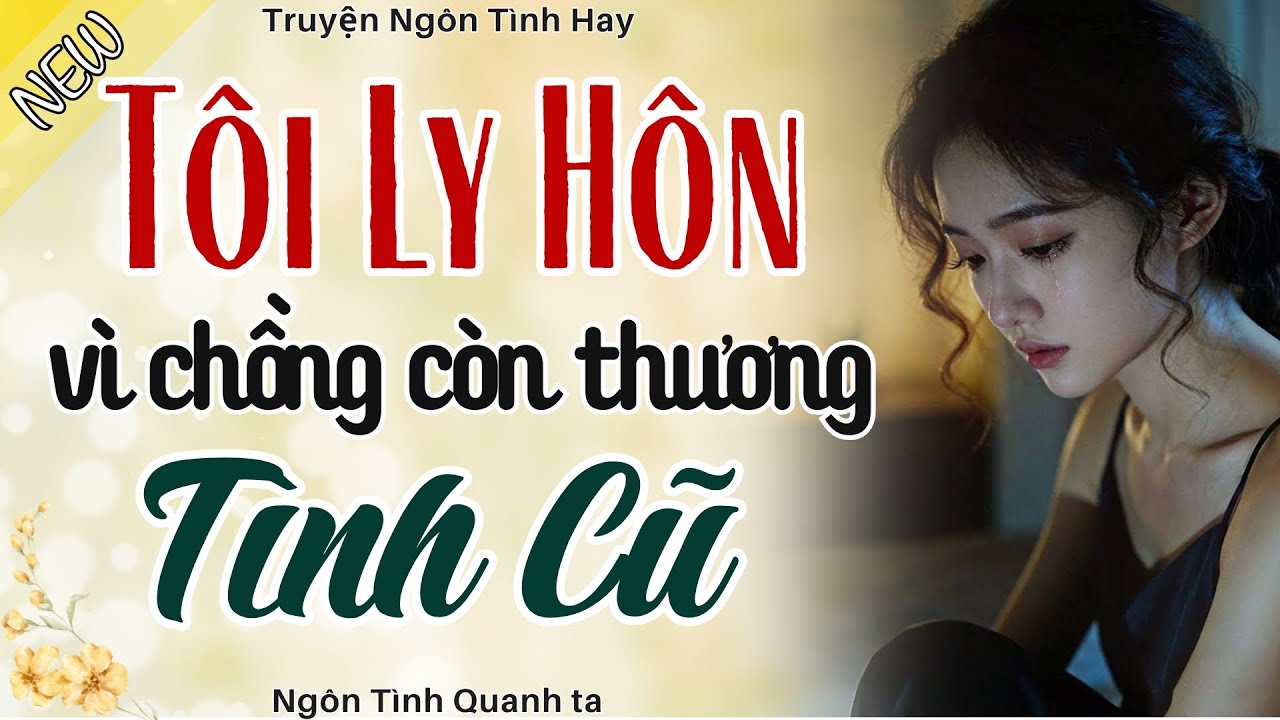 Truyện Hay, Có Thật - TÔI LY HÔN VÌ CHỒNG CÒN THƯƠNG TÌNH CŨ - Truyện Hôn Nhân Hay Nhất 2026
