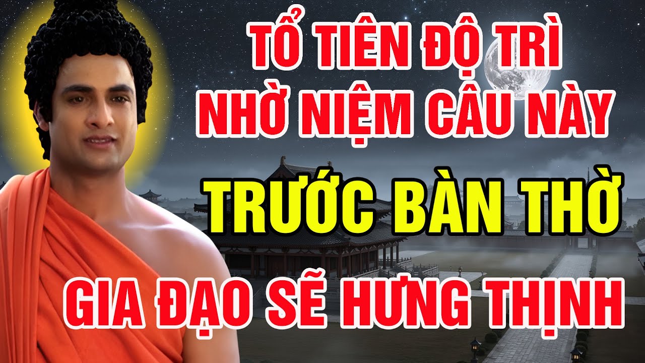 SÁNG SỚM NIỆM 1 CÂU NÀY TRƯỚC BÀN THỜ, TỔ TIÊN PHÙ HỘ, GIA ĐẠO AN YÊN, MỌI VIỆC DẦN HANH THÔNG