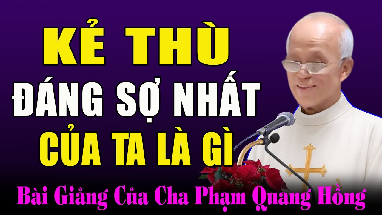Kẻ Thù Đáng Sợ Nhất Của Đời Mình Là gì? - Bài Giảng Sâu Sắc Và Cảm Động Của Cha Phạm Quang Hồng