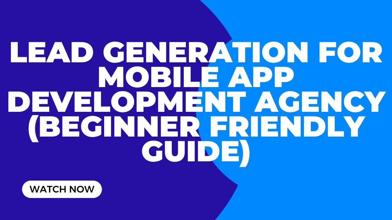 Lead Generation for Mobile App Development Agency (Beginner Friendly Guide)