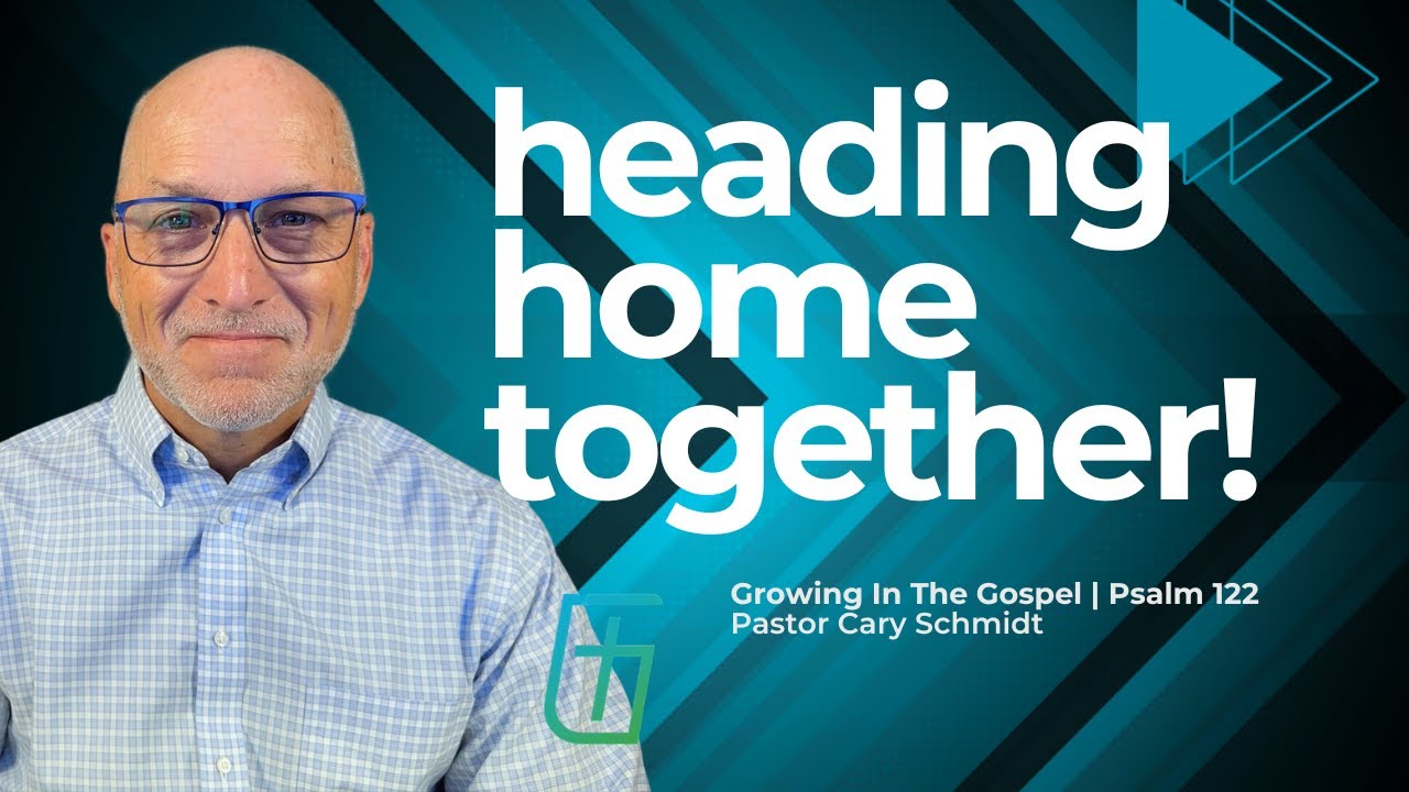 Heading Home Together! Our Pilgrimage to the City of God. | Psalm 122  |  Cary Schmidt
