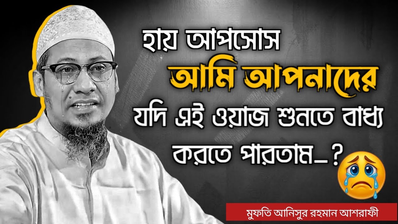 হায় আপসোস আমি আপনাদের যদি এই ওয়াজ শুনতে বাধ্য করতে পারতাম। মুফতি আনিসুর রহমান আশরাফী।