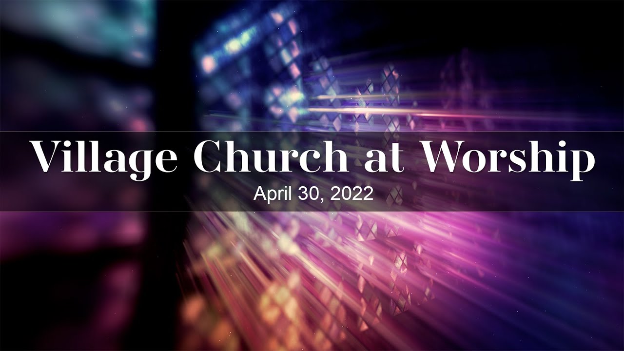 Village Church at Worship - April 30, 2022