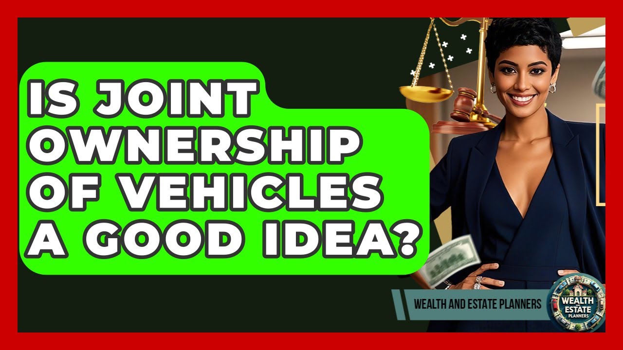 Is Joint Ownership Of Vehicles A Good Idea? - Wealth and Estate Planners