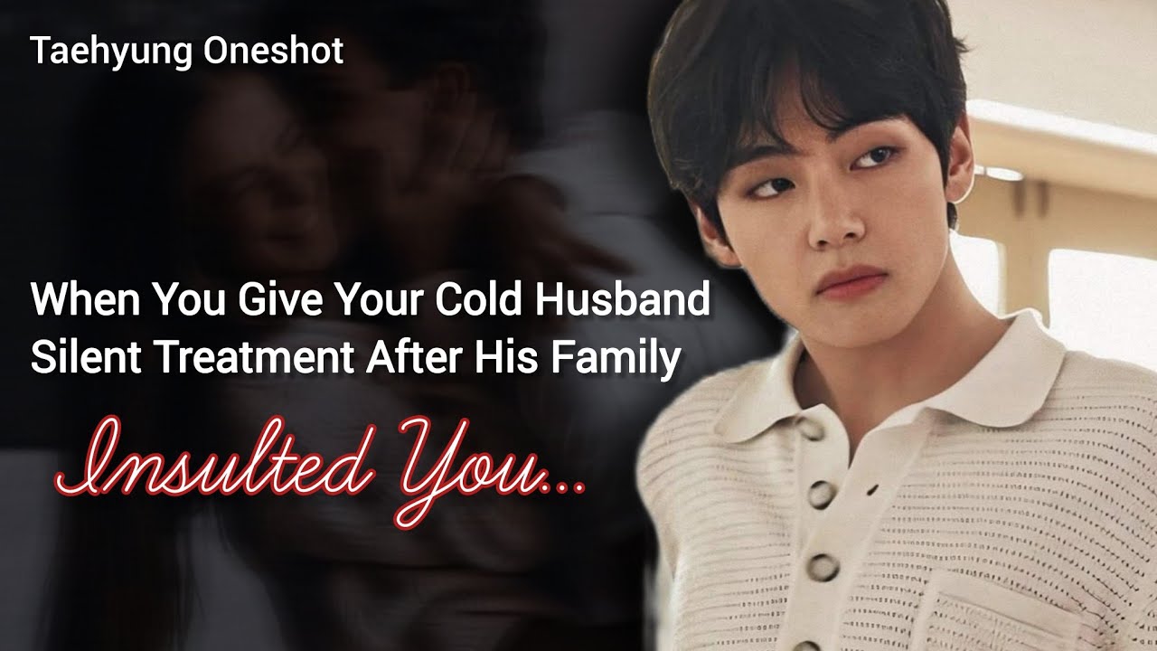 When You Give Your Cold Husband Silent Treatment After His Family Insulted You | Taehyung Oneshot 