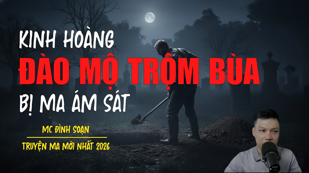 Truyện ma Đình Soạn mới nhất 2026：ĐÀO MỘ TRỘM BÙA BỊ MA ÁM SÁT