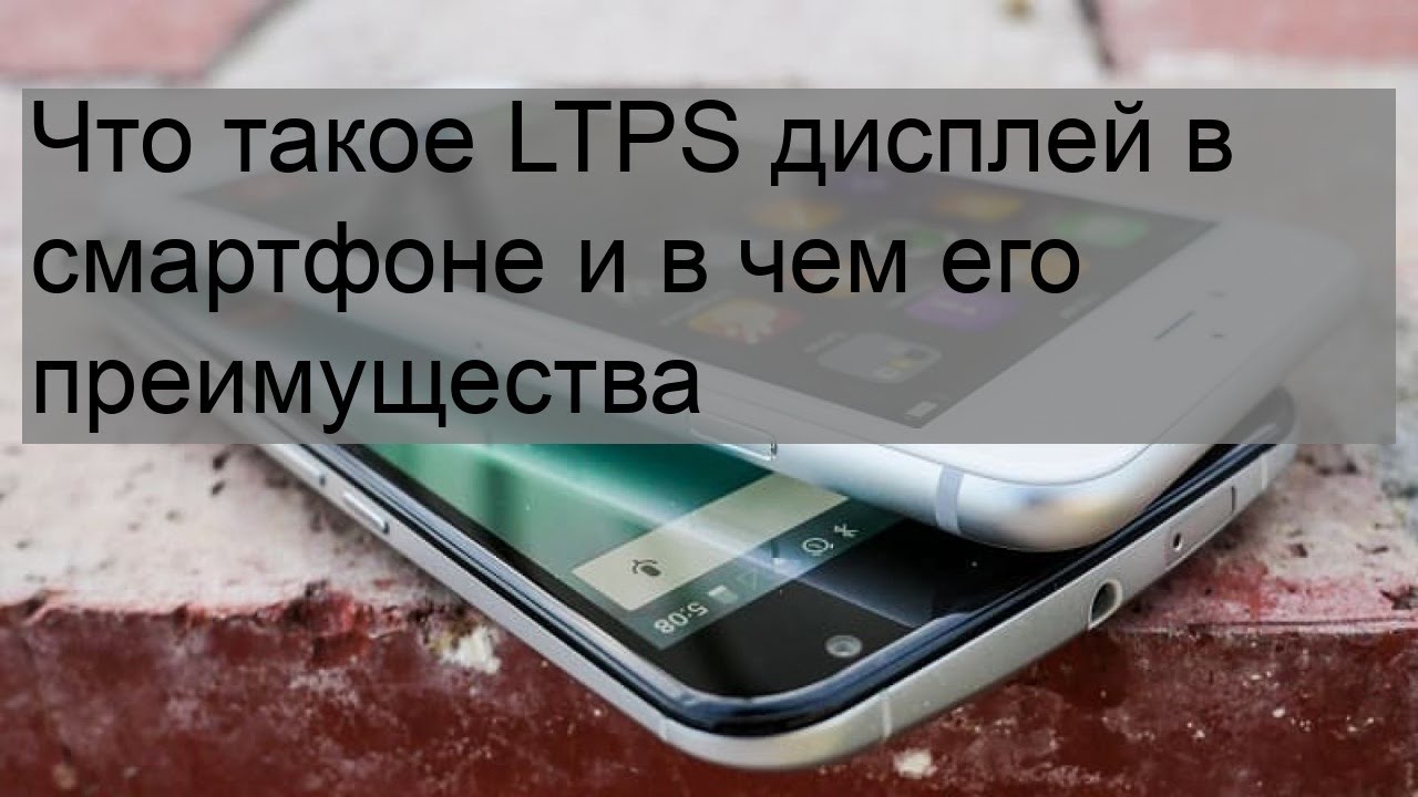 Что такое LTPS дисплей в смартфоне и в чем его преимущества