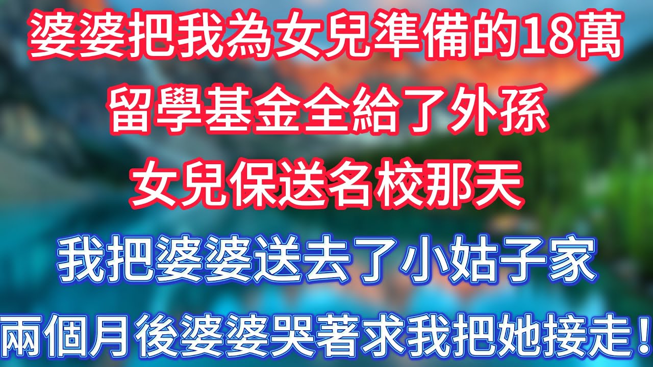 婆婆把我為女兒準備的18萬留學基金全給了外孫，女兒保送名校那天，我把婆婆送去了小姑子家，兩個月後婆婆哭著求我把她接走！ #傾聽故事會 #情感故事 #老人频道 #老年健康 #為人處世 #老年生活