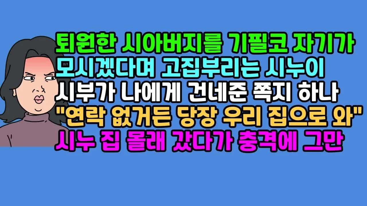 ◆실화사연 퇴원한 시아버지를 기필코 자기가 모시겠다며 고집부리는 시누이, 시부가 나에게 건네준 쪽지 하나 ＂연락 없거든 당장 우리 집으로 와＂ 시누 집 몰래 갔다가 충격