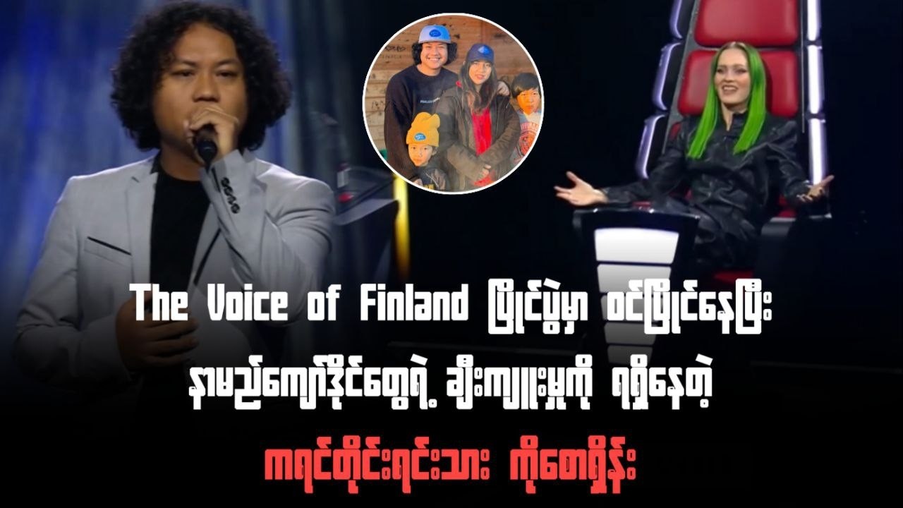 The Voice of Finlandပြိုင်ပွဲမှာနာမည်ကျော်ဒိုင်တွေရဲ့ ချီးကျူးမှုကိုရနေတဲ့ကရင်လူမျိုးကိုစောရှိန်း