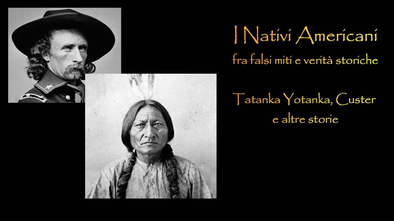 I NATIVI AMERICANI, fra falsi miti e verità storiche - Tatanka Yotanka, Custer e altre storie