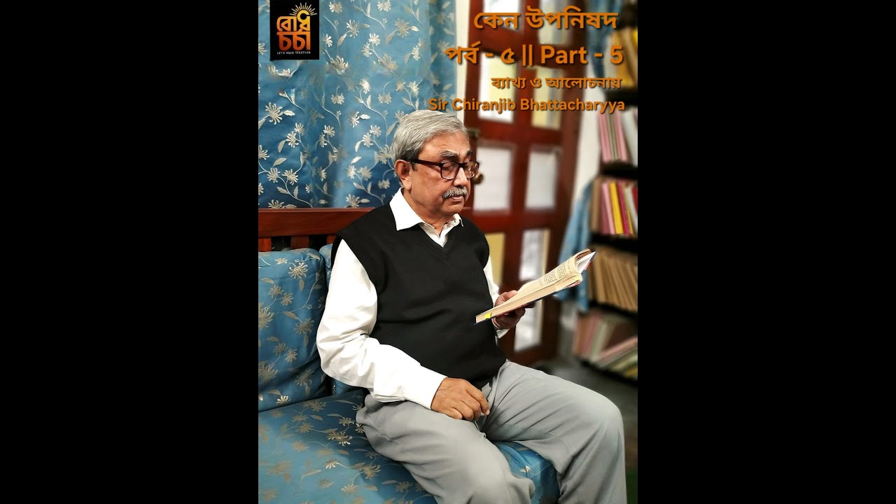 কেন উপনিষদ পর্ব - ৫ Kena Upanishad  Part - 5 - ব্যাখ্যা ও আলোচনায় Sir Chiranjib Bhattacharyya