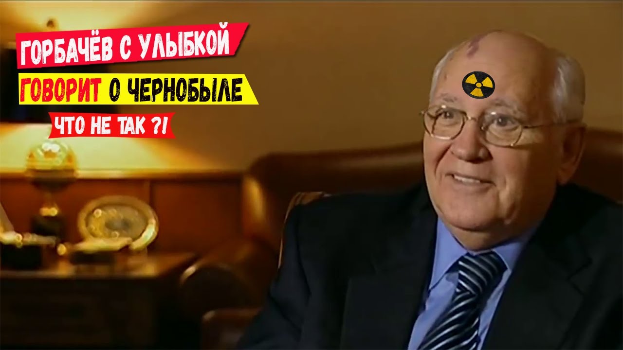 Горбачёв с улыбкой говорит о Чернобыле! Что с ним не так?