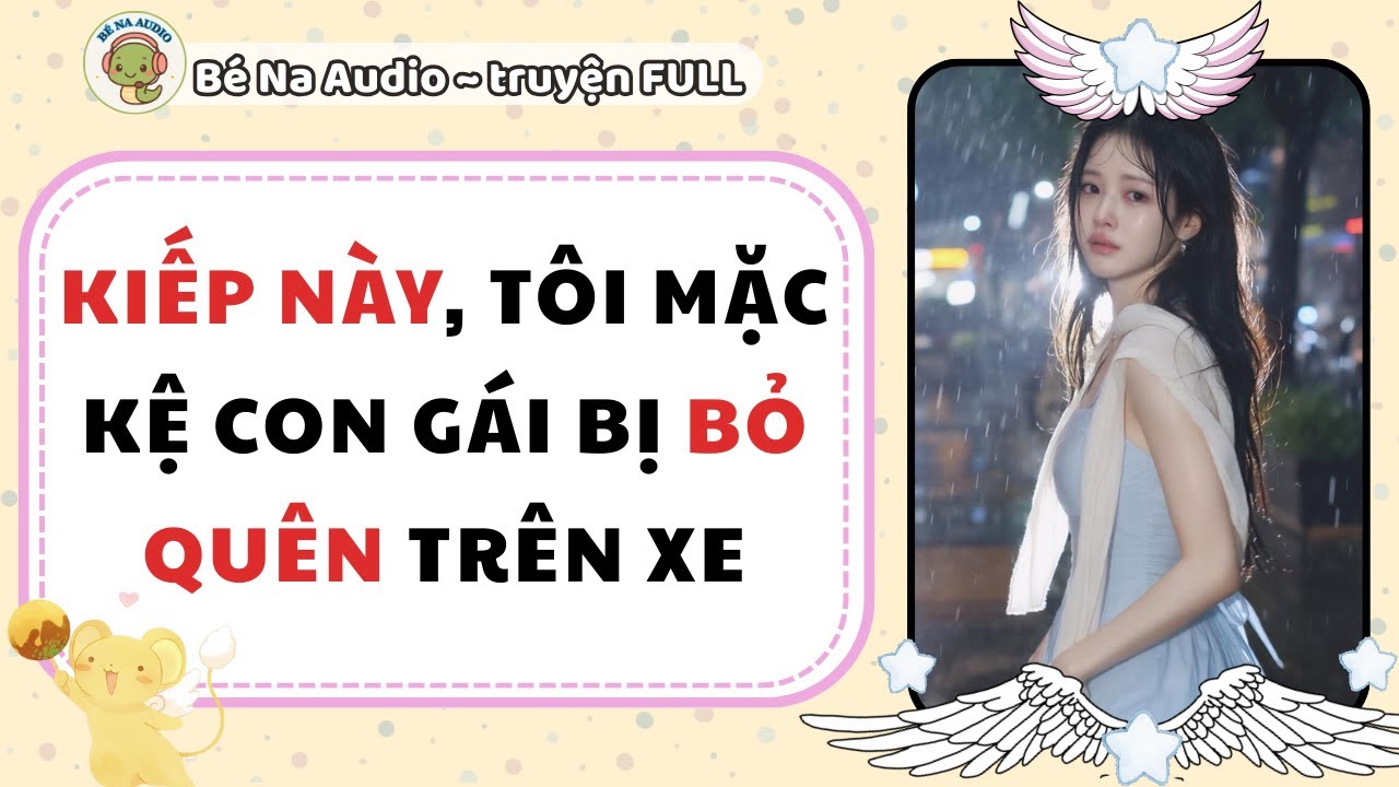 |Audio| KIẾP NÀY TÔI MẶC KỆ CON GÁI BỊ BỎ QUÊN TRÊN XE |Bé Na Audio