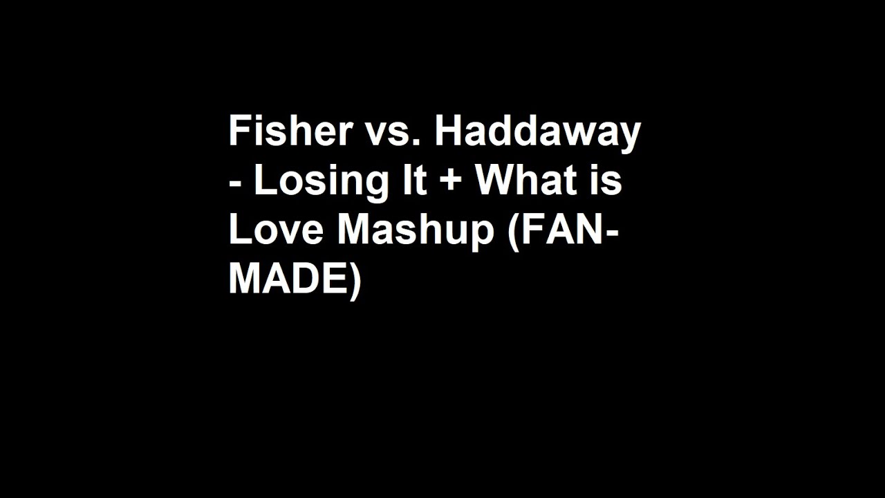 Fisher vs. Haddaway - Losing It + What is Love Mashup (FAN-MADE)