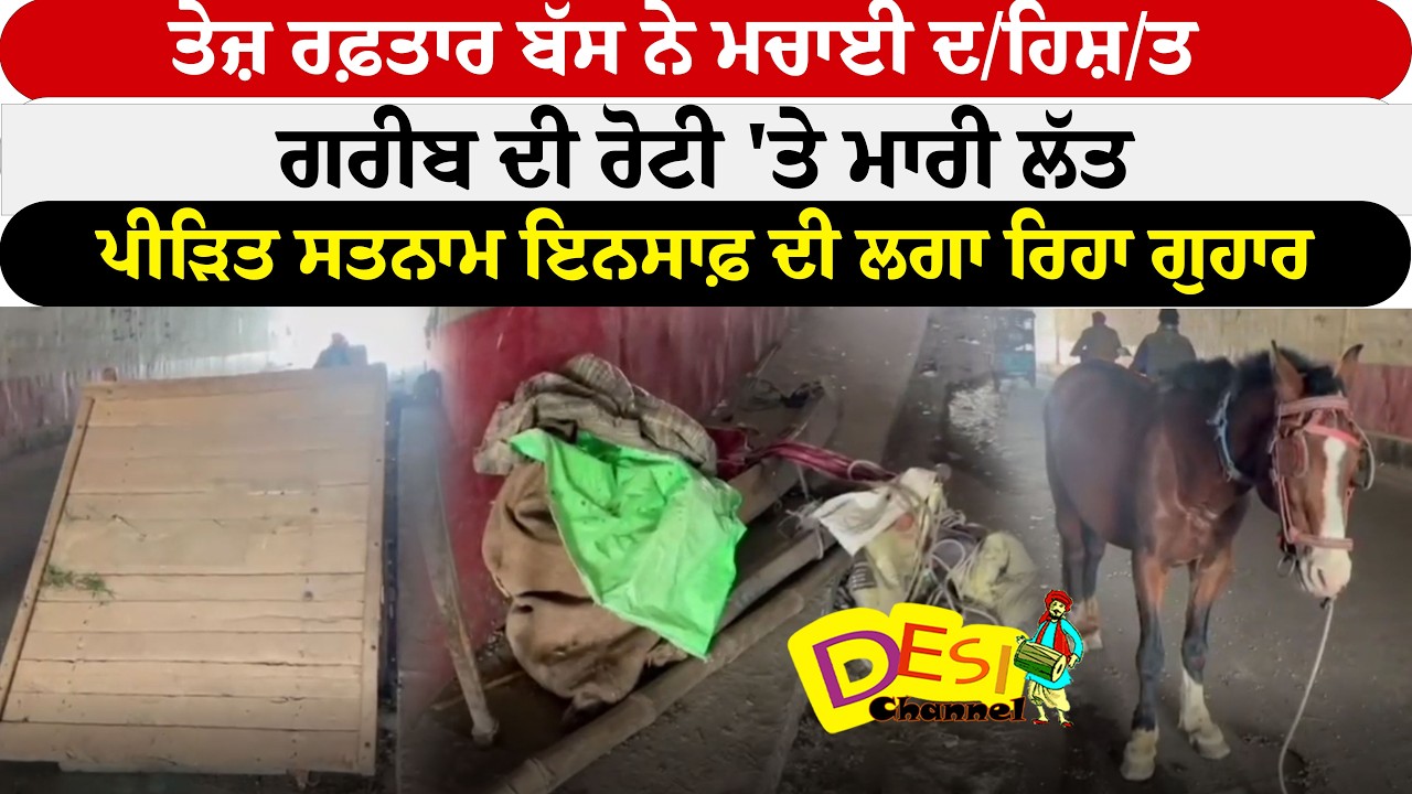 ਤੇਜ਼ ਰਫ਼ਤਾਰ ਬੱਸ ਨੇ ਮਚਾਈ ਦ/ਹਿਸ਼/ਤ ਗਰੀਬ ਦੀ ਰੋਟੀ 'ਤੇ ਮਾਰੀ ਲੱਤ ਪੀੜਿਤ ਸਤਨਾਮ ਇਨਸਾਫ਼ ਦੀ ਲਗਾ ਰਿਹਾ ਗੁਹਾਰ
