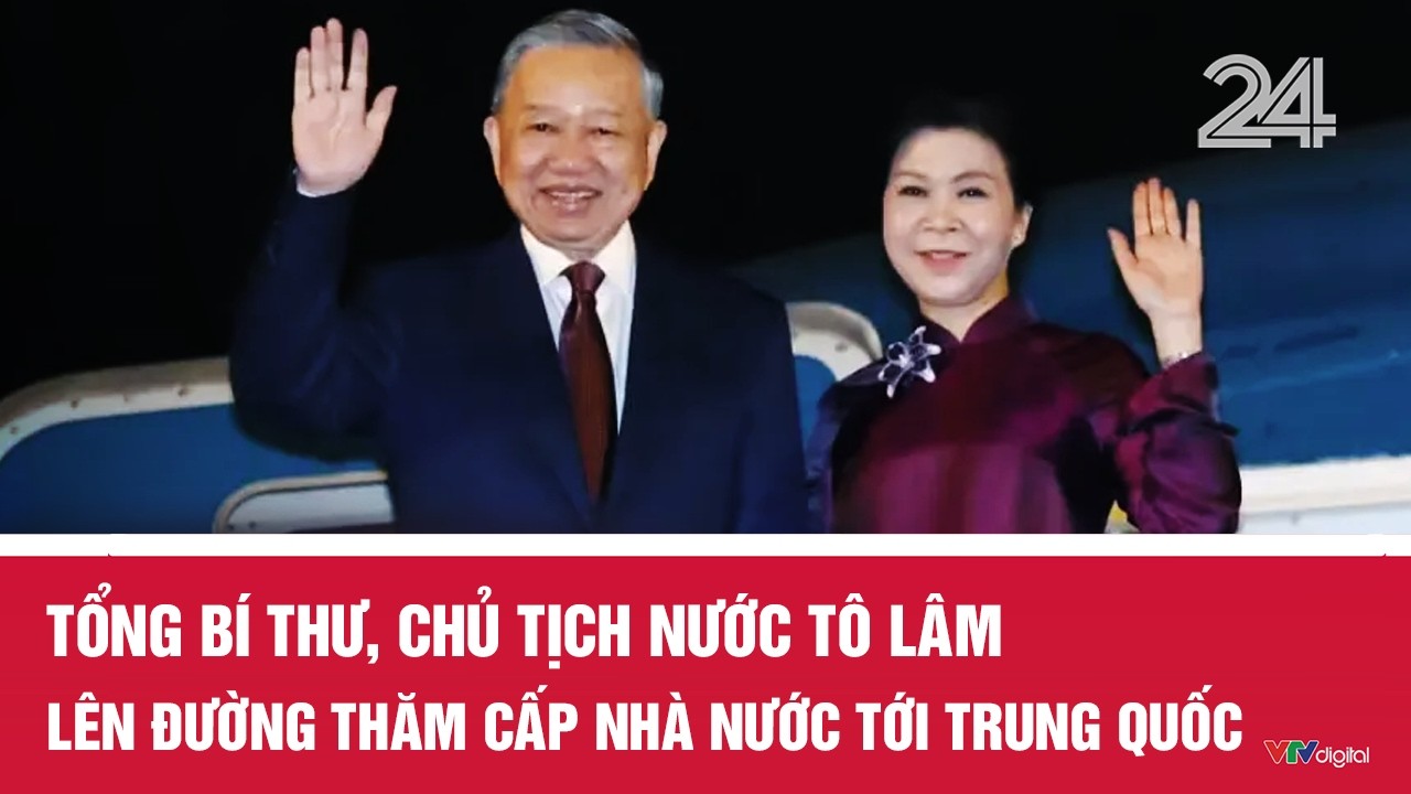 Tổng B&iacute; thư, Chủ tịch nước T&ocirc; L&acirc;m l&ecirc;n đường thăm cấp Nh&agrave; nước tới Trung Quốc | VTV24