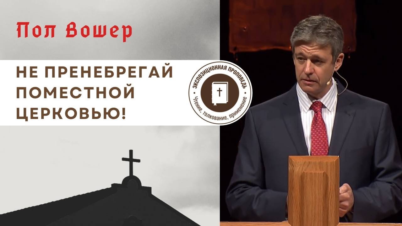 Пол Вошер – Не пренебрегай поместной церковью!