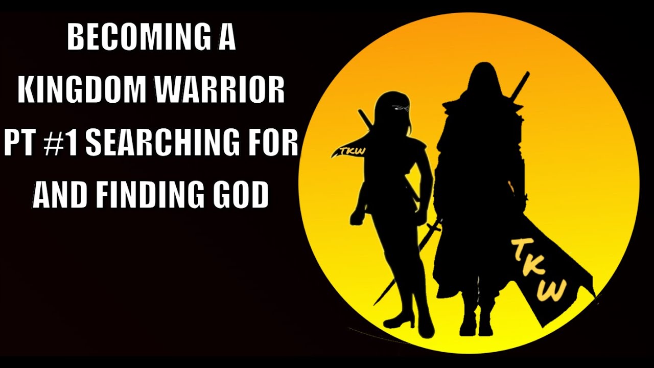 BECOMING A KINGDOM WARRIOR PT #1 SEARCHING FOR AND FINDING GOD