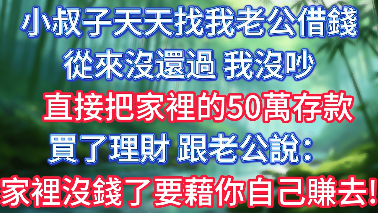 小叔子天天找我老公借錢，從來沒還過，我沒吵，直接把家裡的50萬存款買了理財，跟老公說：家裡沒錢了，要藉你自己賺去！ #情感故事 #生活經驗  #為人處世  #老年生活#故事