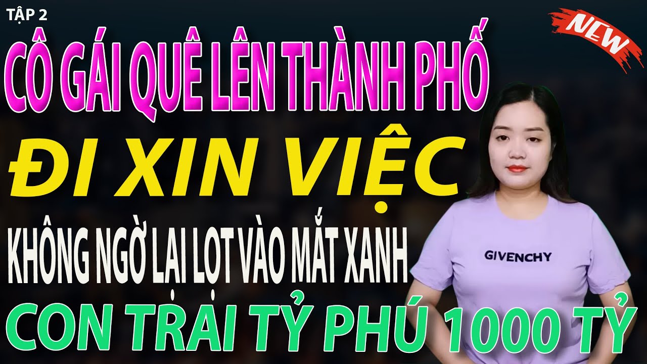 cô gái quê lên thành phố đi xin việc không ngờ lọt vào mắt xanh của con trai chủ tịch 1000 tỷ tập 2