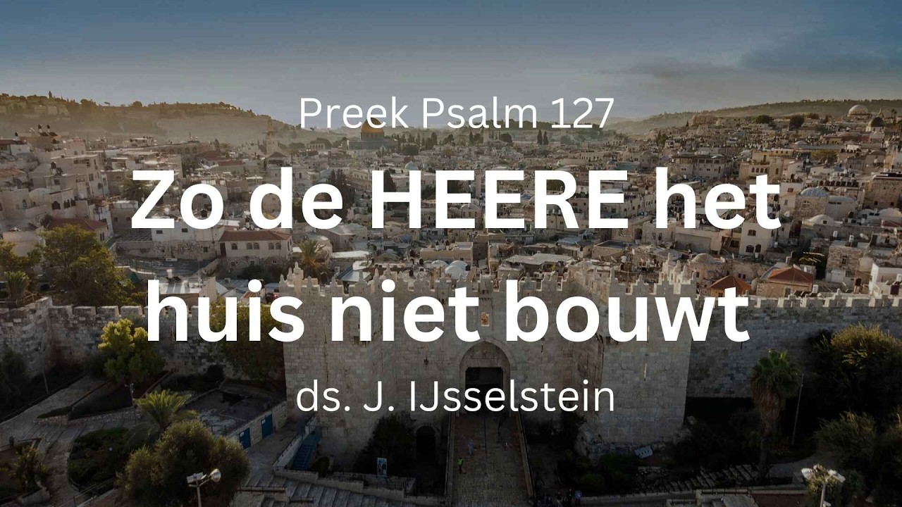 Preek biddag: Zo de HEERE het huis niet bouwt (Psalm 127) | ds. J. IJsselstein