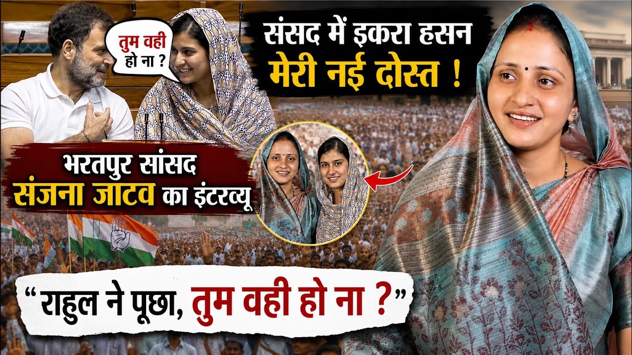 राहुल ने पूछा तुम वही हो ना ? संसद में इकरा हसन मेरी नई दोस्त ! भरतपुर सांसद संजना जाटव का इंटरव्यू